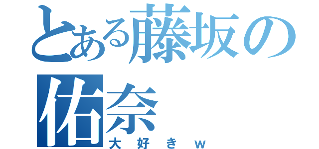 とある藤坂の佑奈（大好きｗ）