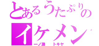 とあるうたぷりのイケメン（一ノ瀬  トキヤ）