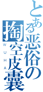 とある恶俗の掏空皮囊（ＷＵＨＡ）