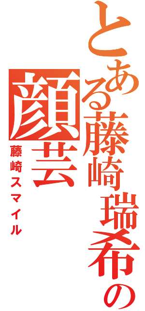 とある藤崎瑞希の顔芸（藤崎スマイル）