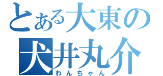 とある大東の犬井丸介（わんちゃん）