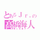 とあるＪｒ．の髙橋海人（癒し系皇子）