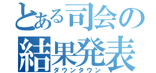 とある司会の結果発表（ダウンタウン）