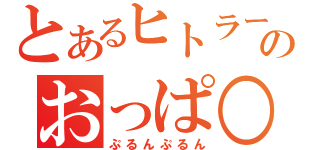 とあるヒトラーのおっぱ○（ぷるんぷるん）