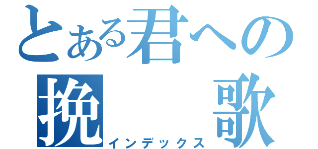 とある君への挽　　歌（インデックス）