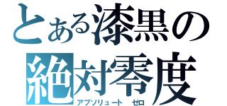 とある漆黒の絶対零度（アブソリュート ゼロ）