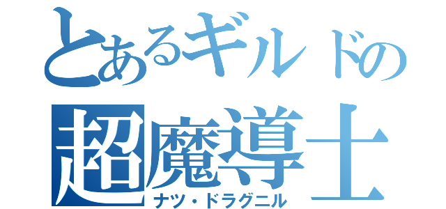 とあるギルドの超魔導士（ナツ・ドラグニル）