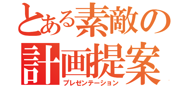 とある素敵の計画提案（プレゼンテーション）