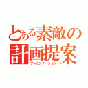 とある素敵の計画提案（プレゼンテーション）