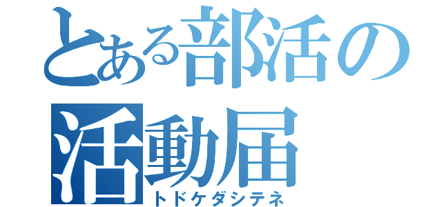 とある部活の活動届（トドケダシテネ）