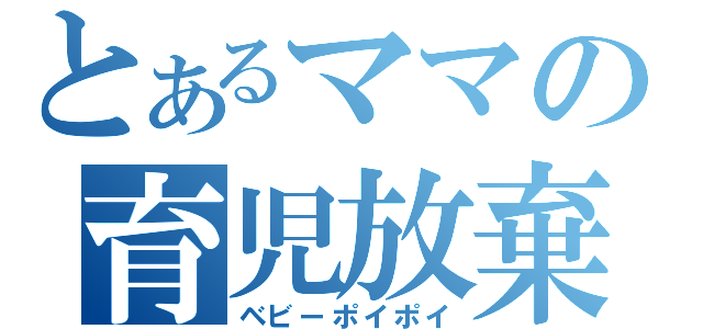 とあるママの育児放棄（ベビーポイポイ）