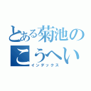 とある菊池のこうへいくん（インデックス）