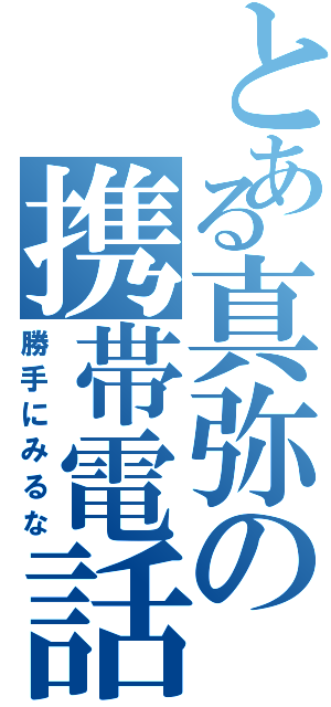 とある真弥の携帯電話（勝手にみるな）