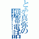 とある真弥の携帯電話（勝手にみるな）