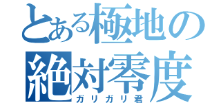 とある極地の絶対零度（ガリガリ君）