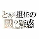 とある担任の鬘？疑惑（もう担任まで！？）