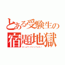 とある受験生の宿題地獄（ホームワークインフェルノ）