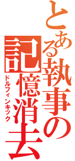 とある執事の記憶消去法（ドルフィンキック）