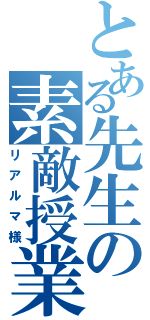 とある先生の素敵授業Ⅱ（リアルマ様）