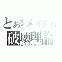 とあるメイドの破壊理論（カタストロフ）