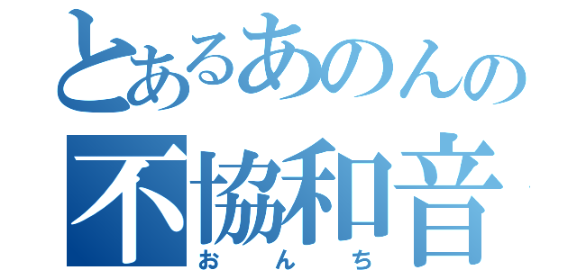 とあるあのんの不協和音（おんち）