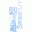 とある蟻餓死の現実逃避（エスケープ）