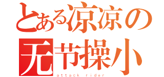 とある凉凉の无节操小奥（ａｔｔａｃｋ ｒｉｄｅｒ）