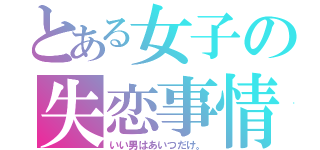 とある女子の失恋事情（いい男はあいつだけ。）