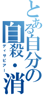 とある自分の自殺・消失（ディサピアー）