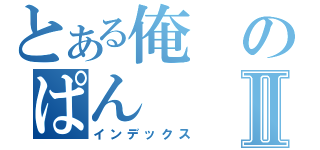 とある俺のぱんⅡ（インデックス）