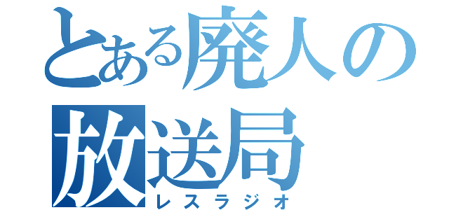 とある廃人の放送局（レスラジオ）