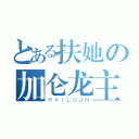 とある扶她の加仑龙主（ＲＡＩＬＧＵＮ）