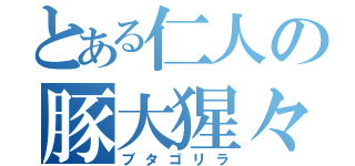 とある仁人の豚大猩々（ブタゴリラ）