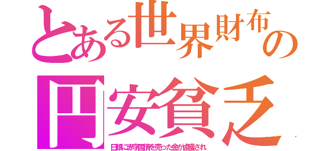 とある世界財布の円安貧乏（日銀に赤字国債を売った金が鹵獲され）