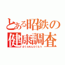 とある昭鉄の健康調査（さくられんらくもう）