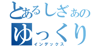 とあるしざぁのゆっくりゆっくりゆっくり実況（インデックス）