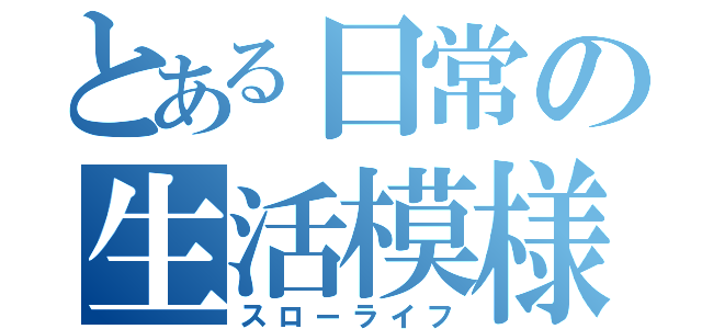 とある日常の生活模様（スローライフ）