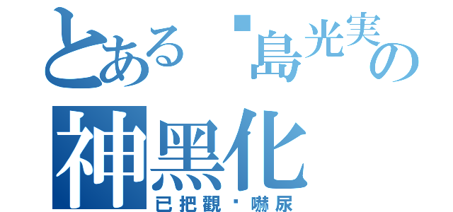 とある吳島光実の神黑化（已把觀眾嚇尿）