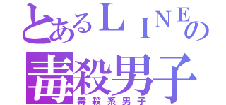 とあるＬＩＮＥの毒殺男子（毒殺系男子）