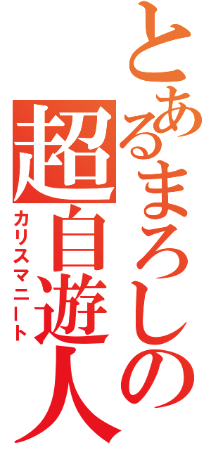 とあるまろしの超自遊人（カリスマニート）