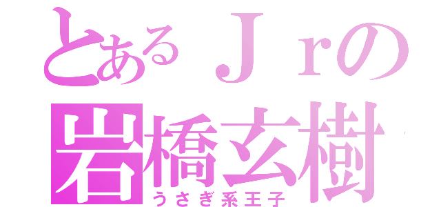 とあるＪｒの岩橋玄樹（うさぎ系王子）