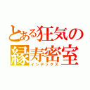 とある狂気の縁寿密室（インデックス）