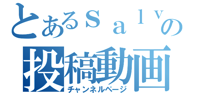 とあるｓａｌｖａｒｅの投稿動画（チャンネルページ）