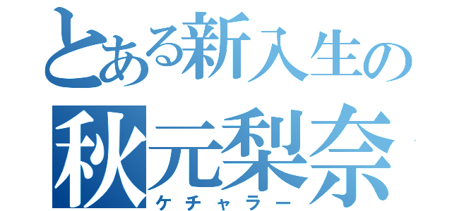 とある新入生の秋元梨奈（ケチャラー）