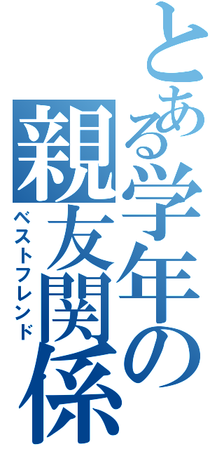 とある学年の親友関係（ベストフレンド）