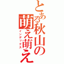 とある秋山の萌え萌えキュン（インデックス）