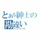 とある紳士の勘違い（ゲンジツトウヒ）