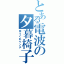 とある電波の夕暮椅子（ゆうぐれベンチ）