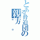 とある脅迫団の親方（山口）