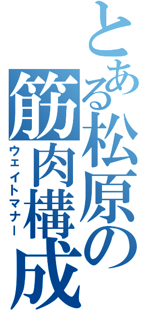 とある松原の筋肉構成（ウェイトマナー）